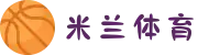 米兰·体育(中国)官方网站-MILAN SPORTS